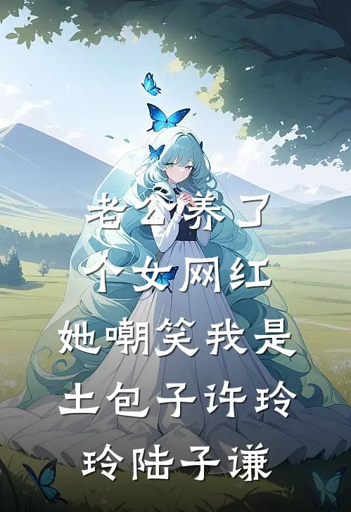 老公养了个女网红，她嘲笑我是土包子许玲玲陆子谦