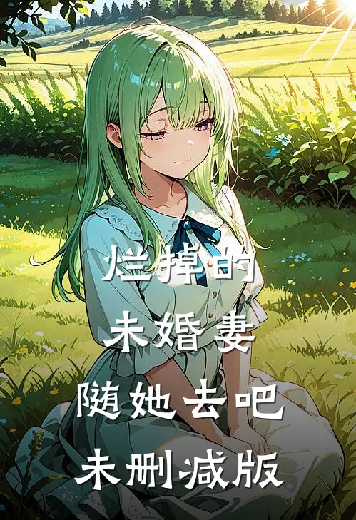 烂掉的未婚妻，随她去吧未删减版