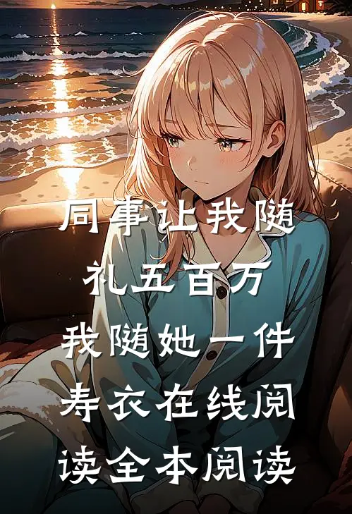 同事让我随礼五百万，我随她一件寿衣在线阅读全本阅读