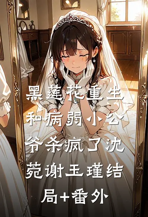 黑莲花重生，和病弱小公爷杀疯了沈菀谢玉瑾结局+番外