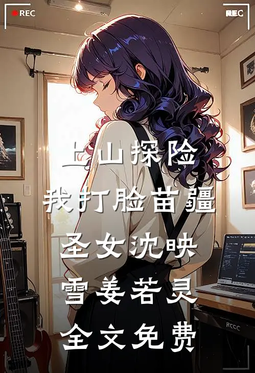 上山探险，我打脸苗疆圣女沈映雪姜若灵全文免费