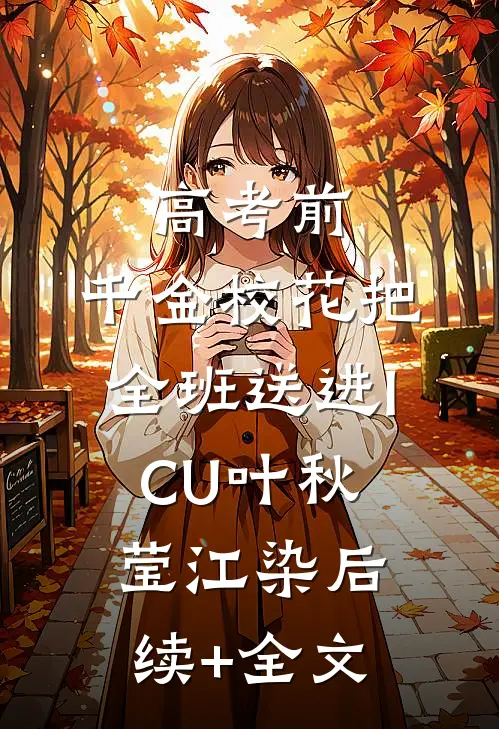 高考前，千金校花把全班送进ICU叶秋莹江染后续+全文