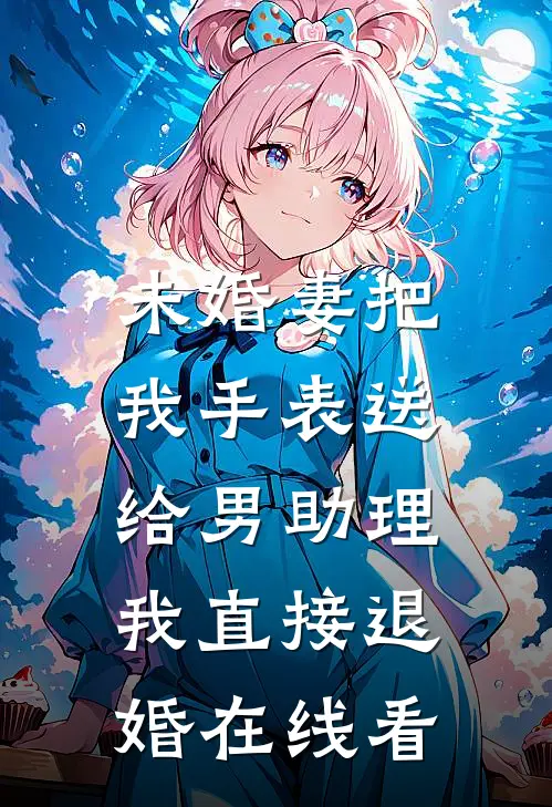 未婚妻把我手表送给男助理，我直接退婚在线看