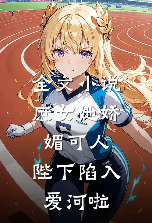 全文小说庶女她娇媚可人，陛下陷入爱河啦