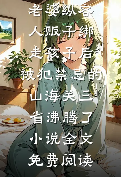 老婆纵容人贩子绑走孩子后，被犯禁忌的山海关三省沸腾了小说全文免费阅读