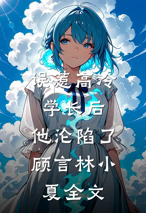 误惹高冷学长后，他沦陷了顾言林小夏全文