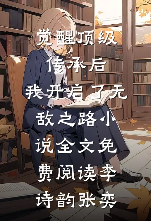 觉醒顶级传承后，我开启了无敌之路小说全文免费阅读李诗韵张奕