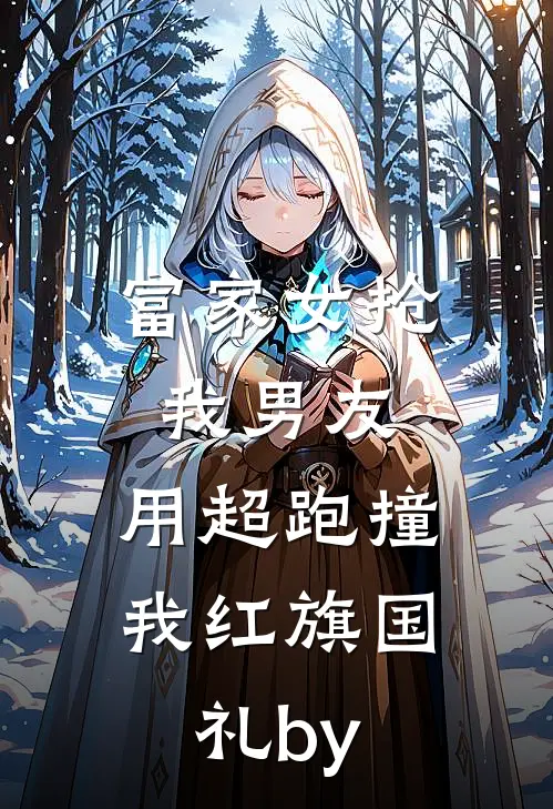 富家女抢我男友，用超跑撞我红旗国礼by