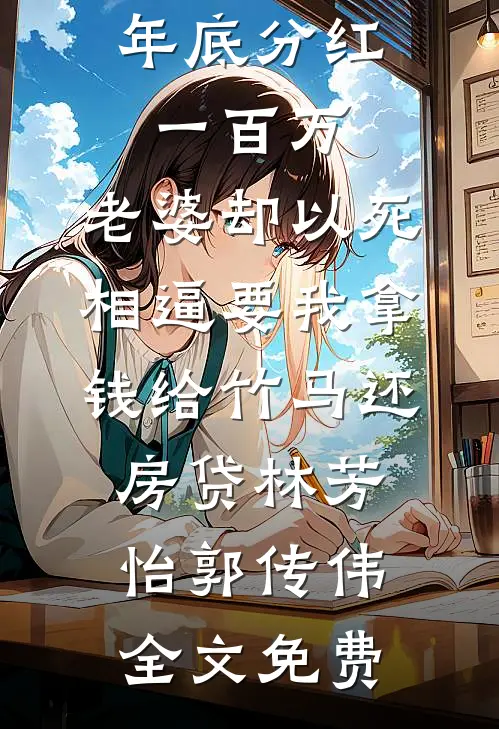 年底分红一百万，老婆却以死相逼要我拿钱给竹马还房贷林芳怡郭传伟全文免费