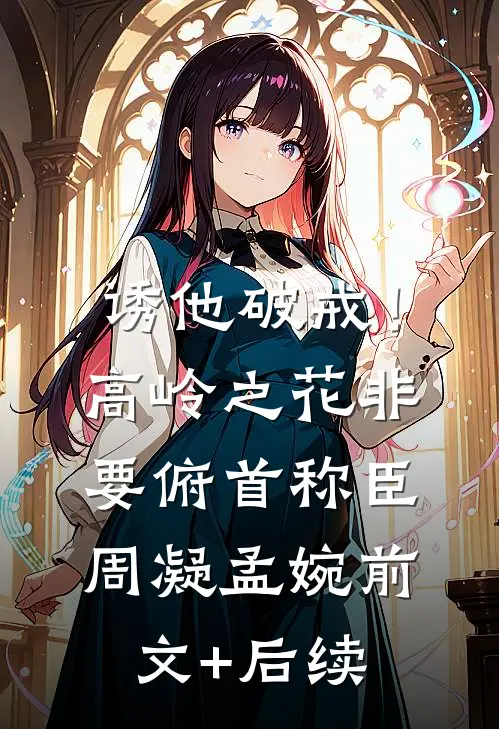 诱他破戒！高岭之花非要俯首称臣周凝孟婉前文+后续