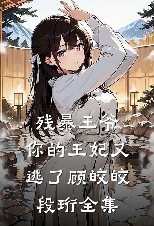 残暴王爷，你的王妃又逃了顾皎皎段珩 全集