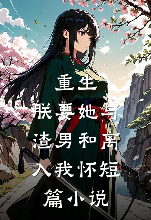 重生：朕要她与渣男和离，入我怀短篇小说