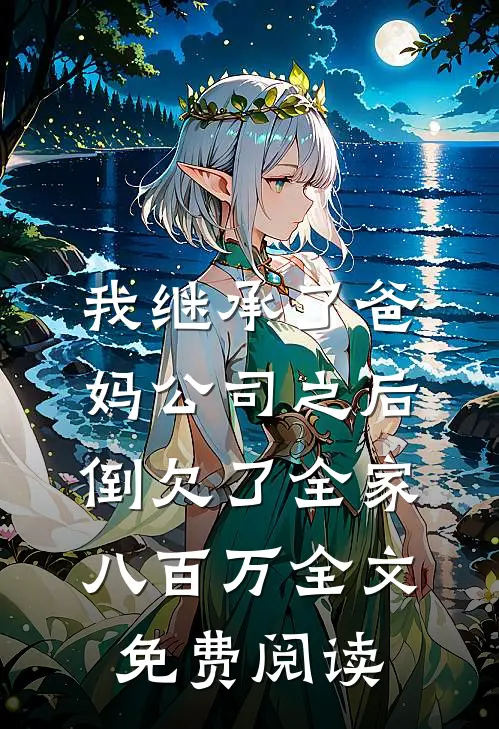 我继承了爸妈公司之后，倒欠了全家八百万全文免费阅读