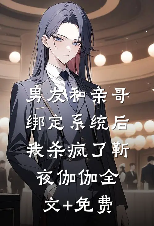 男友和亲哥绑定系统后，我杀疯了靳夜伽伽全文+免费