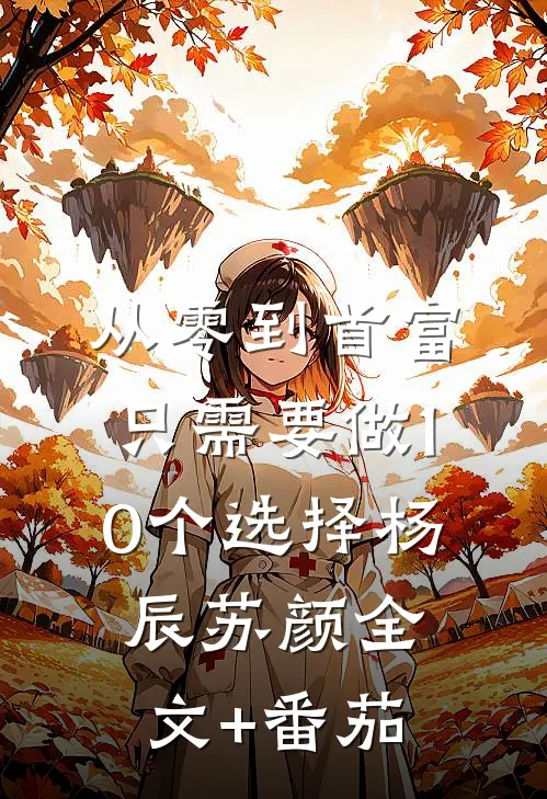 从零到首富，只需要做10个选择杨辰苏颜全文+番茄