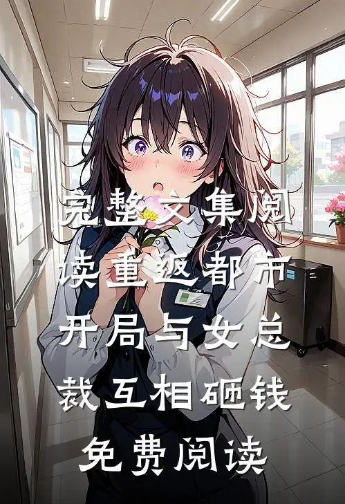 完整文集阅读重返都市:开局与女总裁互相砸钱免费阅读