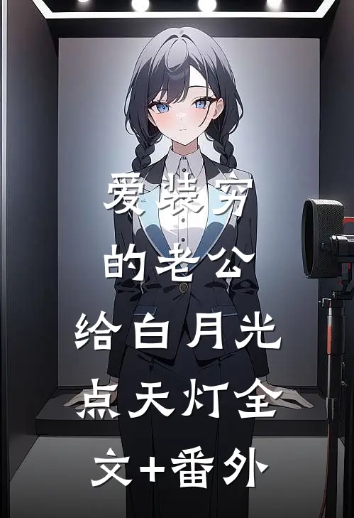 爱装穷的老公，给白月光点天灯全文+番外