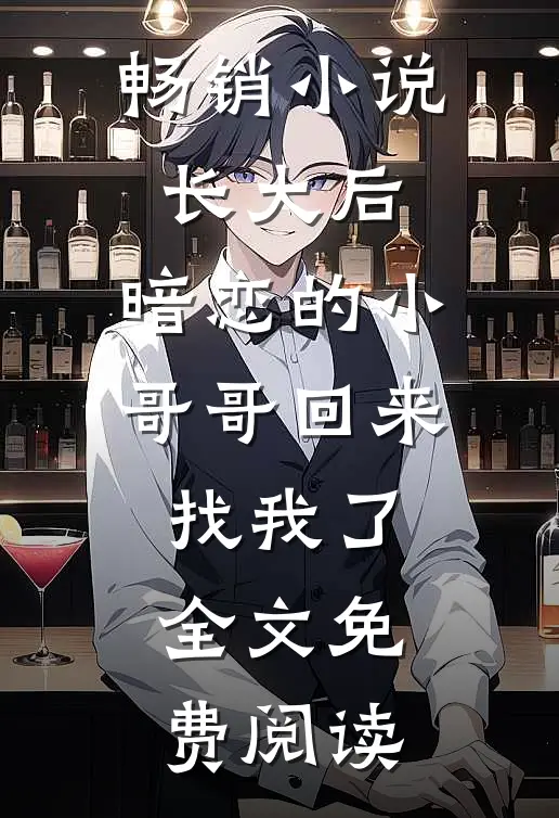 畅销小说长大后,暗恋的小哥哥回来找我了全文免费阅读