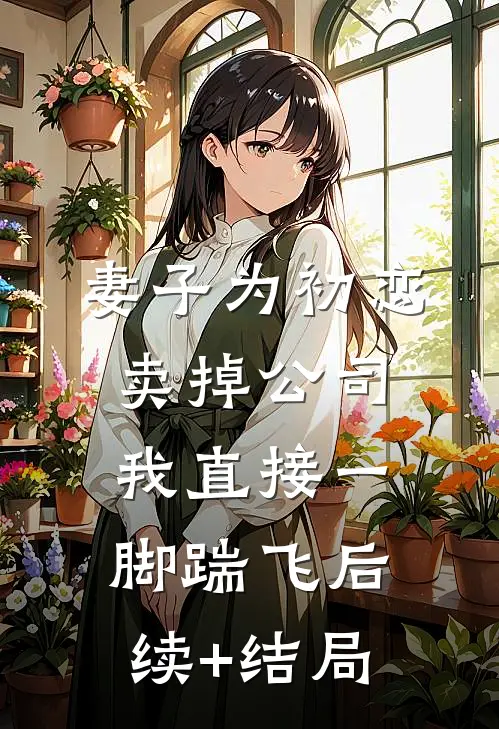 妻子为初恋卖掉公司，我直接一脚踹飞后续+结局