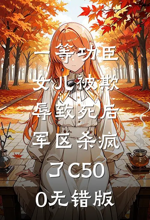 一等功臣女儿被欺辱致死后，军区杀疯了C500无错版