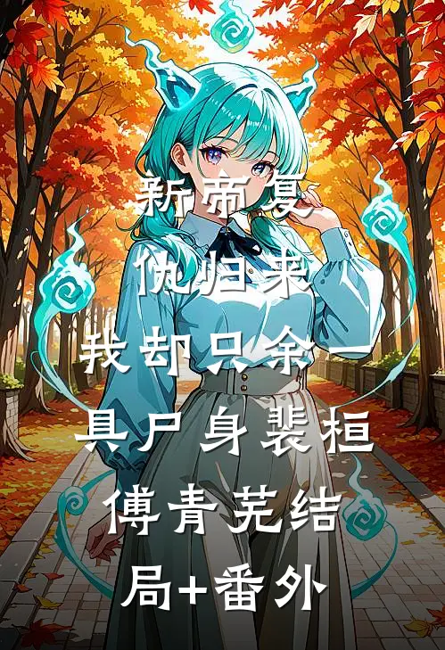 新帝复仇归来，我却只余一具尸身裴桓傅青芜结局+番外