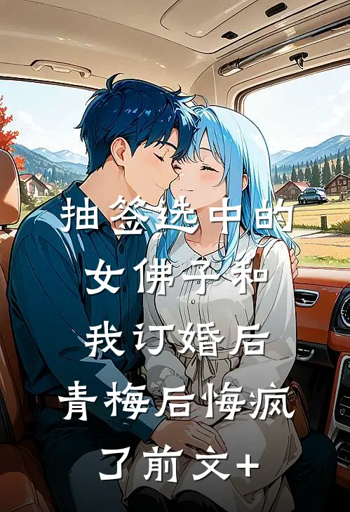 抽签选中的女佛子和我订婚后，青梅后悔疯了前文+