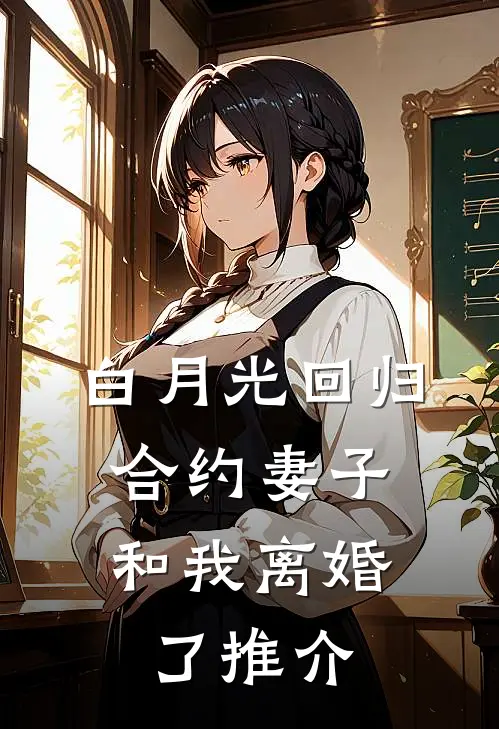 白月光回归，合约妻子和我离婚了推介