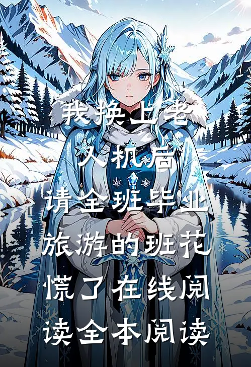 我换上老人机后，请全班毕业旅游的班花慌了在线阅读全本阅读