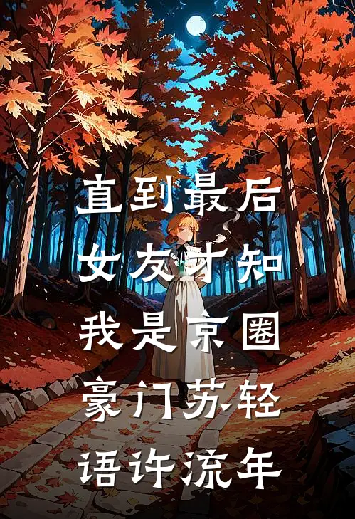 直到最后，女友才知我是京圈豪门苏轻语许流年