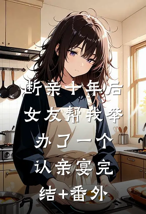 断亲十年后，女友帮我举办了一个认亲宴完结+番外