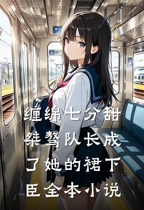 缠绵七分甜：桀骜队长成了她的裙下臣全本小说