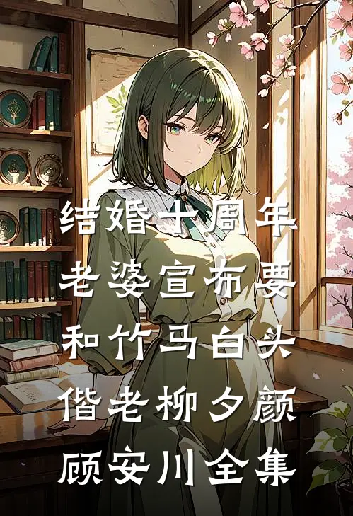 结婚十周年，老婆宣布要和竹马白头偕老柳夕颜顾安川全集