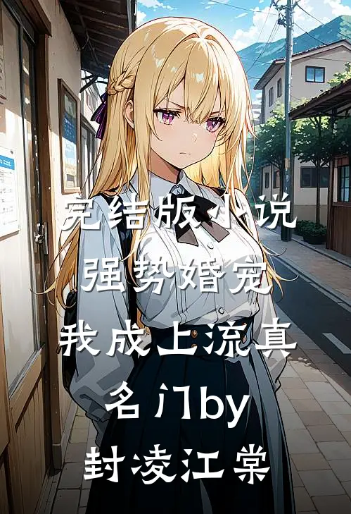 完结版小说强势婚宠，我成上流真名门by封凌江棠