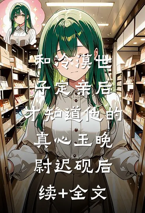 和冷漠世子定亲后，才知道他的真心玉晚尉迟砚后续+全文
