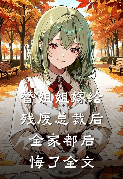 替姐姐嫁给残废总裁后，全家都后悔了全文
