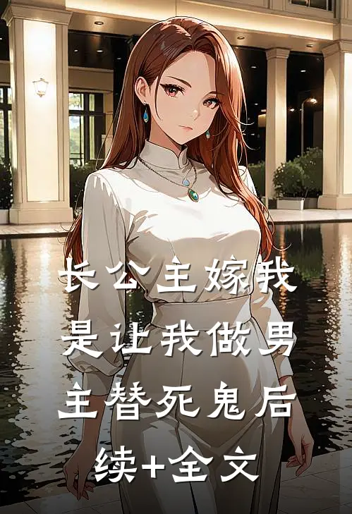 长公主嫁我，是让我做男主替死鬼后续+全文
