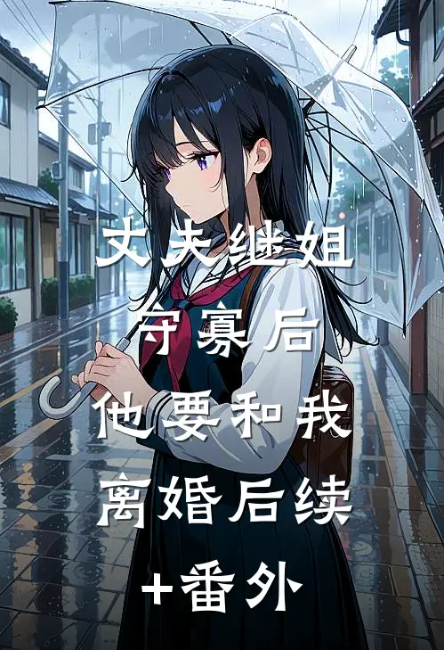 丈夫继姐守寡后，他要和我离婚后续+番外