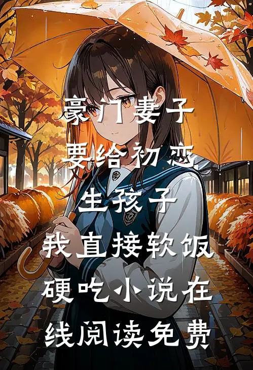 豪门妻子要给初恋生孩子，我直接软饭硬吃小说在线阅读免费
