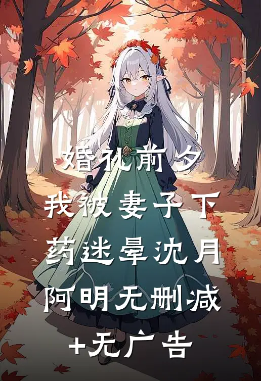 婚礼前夕，我被妻子下药迷晕沈月阿明无删减+无广告