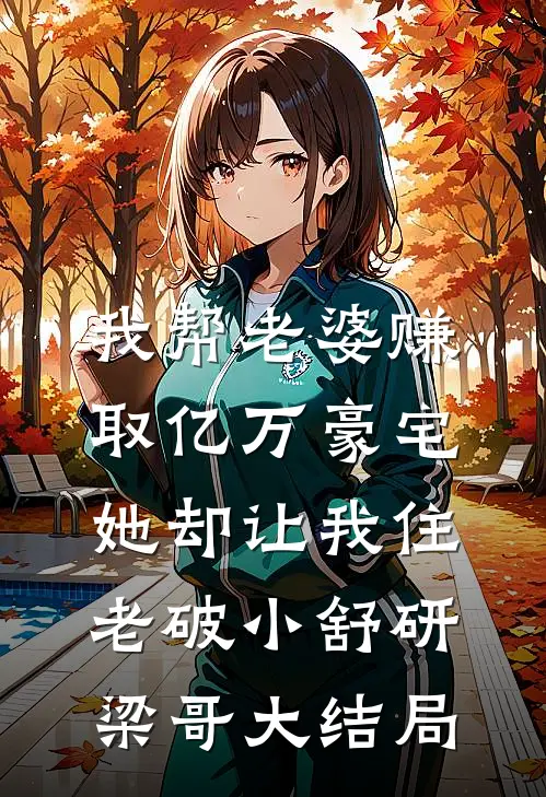 我帮老婆赚取亿万豪宅，她却让我住老破小舒研梁哥大结局