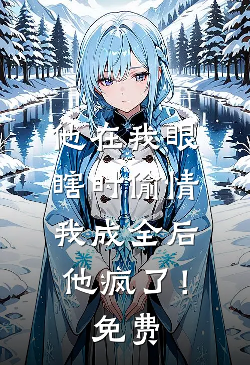 他在我眼瞎时偷情，我成全后他疯了！免费