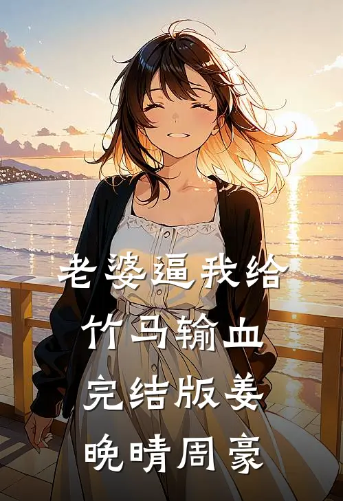 老婆逼我给竹马输血完结版姜晚晴周豪