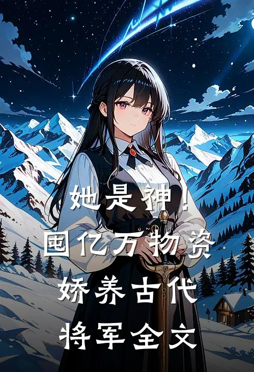 她是神！囤亿万物资娇养古代将军全文