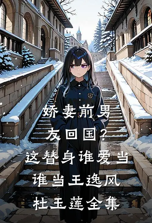 娇妻前男友回国？这替身谁爱当谁当王逸风杜玉莲 全集