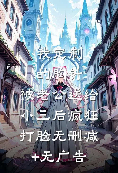 我定制的胸针，被老公送给小三后疯狂打脸无删减+无广告