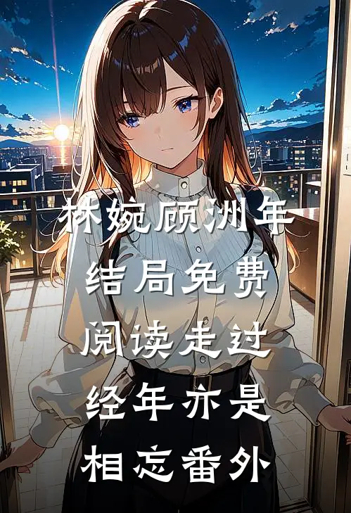 林婉顾洲年结局免费阅读走过经年亦是相忘番外
