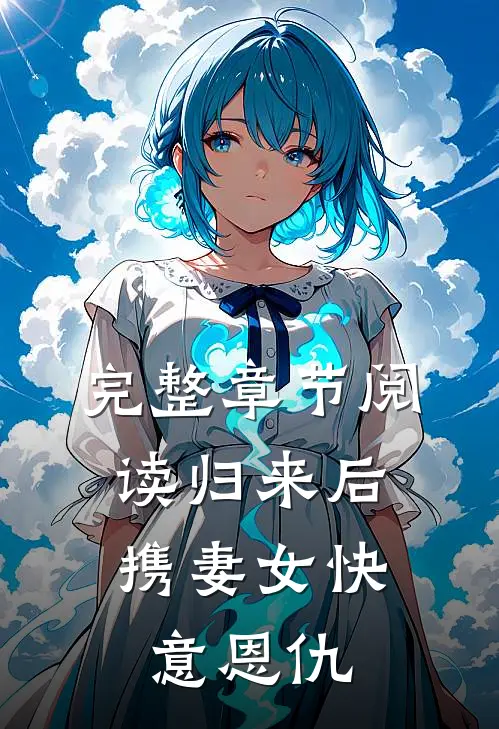 完整章节阅读归来后，携妻女快意恩仇