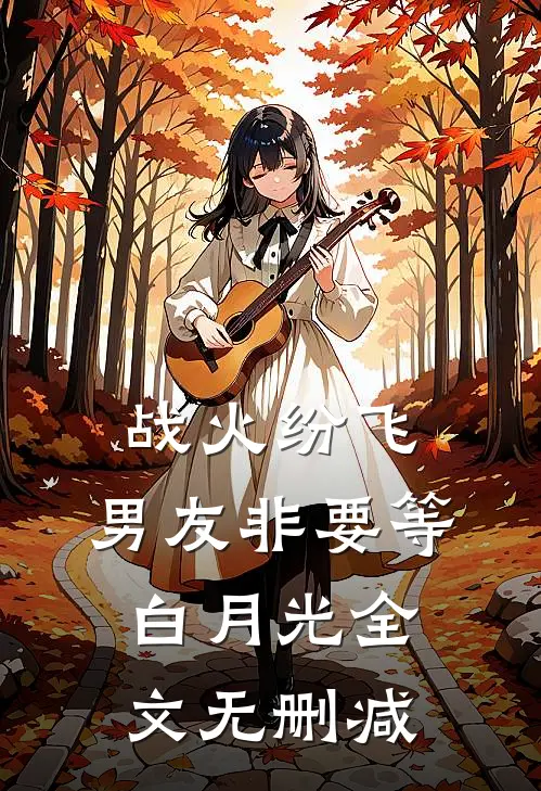 战火纷飞，男友非要等白月光全文无删减