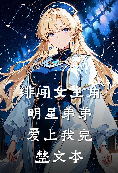 绯闻女主角：明星弟弟爱上我完整文本