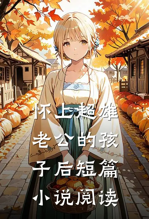 怀上超雄老公的孩子后短篇小说阅读
